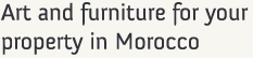 Art and furniture for your property in Morocco